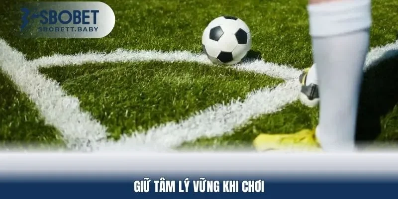 Giữ tâm lý vững khi chơi