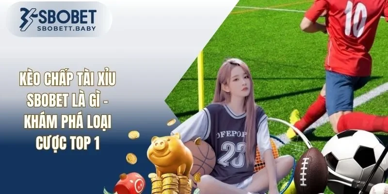 Kèo Chấp Tài Xỉu SBOBET Là Gì - Tìm Hiểu Loại Cược Top 1